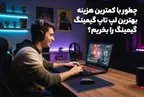 چطور با کمترین هزینه بهترین لپ تاپ گیمینگ را بخریم؟
